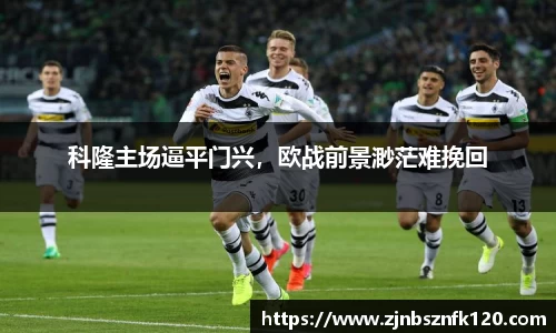 科隆主场逼平门兴，欧战前景渺茫难挽回