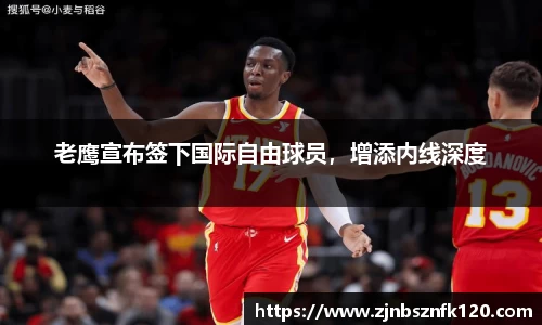 老鹰宣布签下国际自由球员，增添内线深度