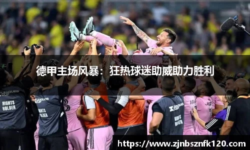 德甲主场风暴：狂热球迷助威助力胜利