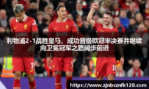 利物浦2-1战胜皇马，成功晋级欧冠半决赛并继续向卫冕冠军之路阔步前进