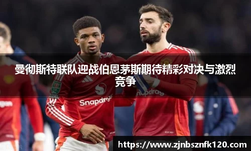 曼彻斯特联队迎战伯恩茅斯期待精彩对决与激烈竞争
