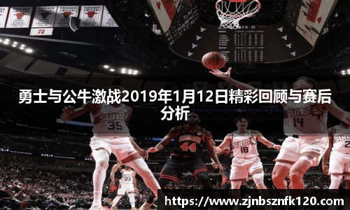 勇士与公牛激战2019年1月12日精彩回顾与赛后分析